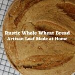 Whole wheat bread loaf on cooling rack with text Rustic Whole Wheat Bread Artisan Loaf Made at Home.